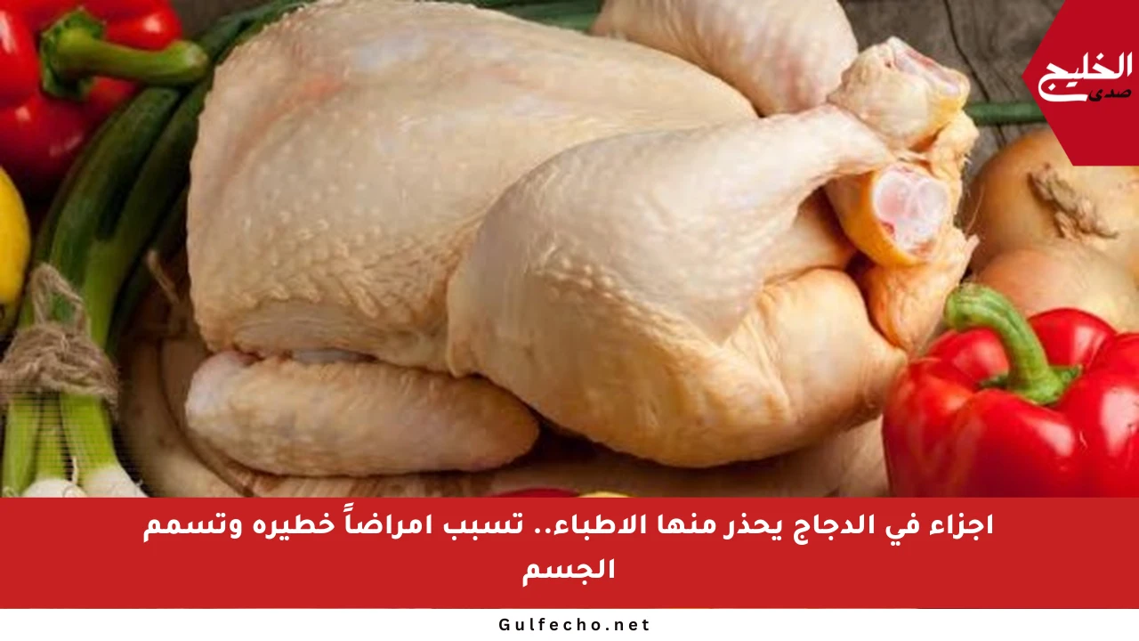 أجزاء في الدجاج يحذر منها الأطباء.. تسبب أمراضاً خطيرة وتسمم الجسم